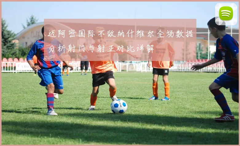 迈阿密国际不敌纳什维尔全场数据分析射门与射正对比详解