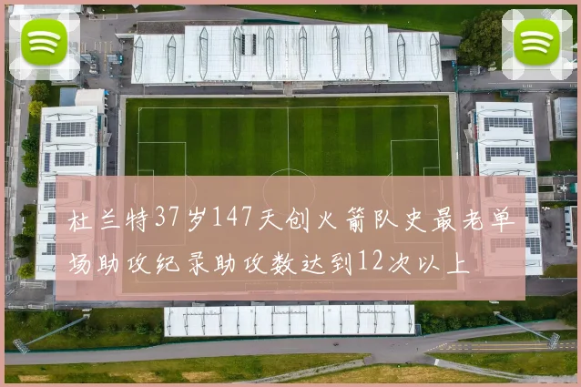 杜兰特37岁147天创火箭队史最老单场助攻纪录助攻数达到12次以上