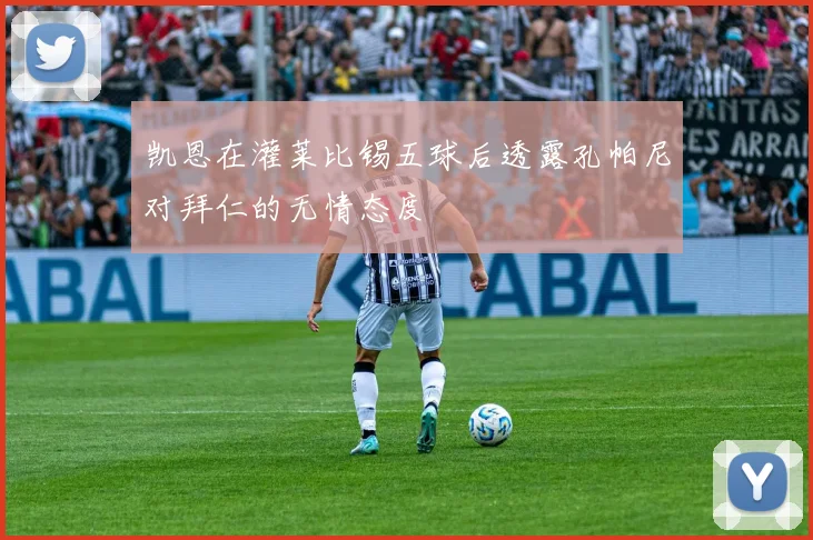 凯恩在灌莱比锡五球后透露孔帕尼对拜仁的无情态度