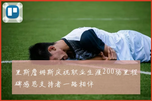 里斯詹姆斯庆祝职业生涯200场里程碑感恩支持者一路相伴