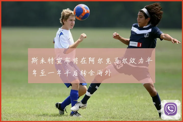 斯米特宣布将在阿尔克马尔效力半年至一年半后转会海外