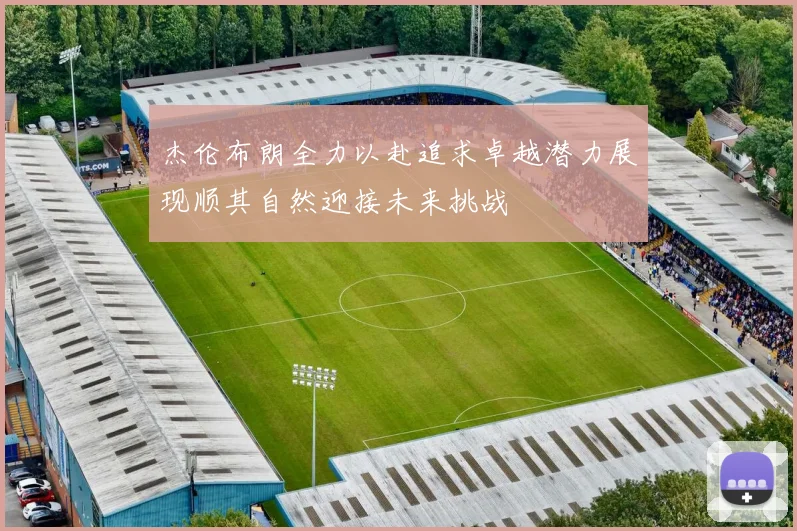 杰伦布朗全力以赴追求卓越潜力展现顺其自然迎接未来挑战