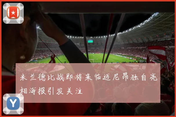 米兰德比战即将来临迈尼昂独自亮相海报引发关注