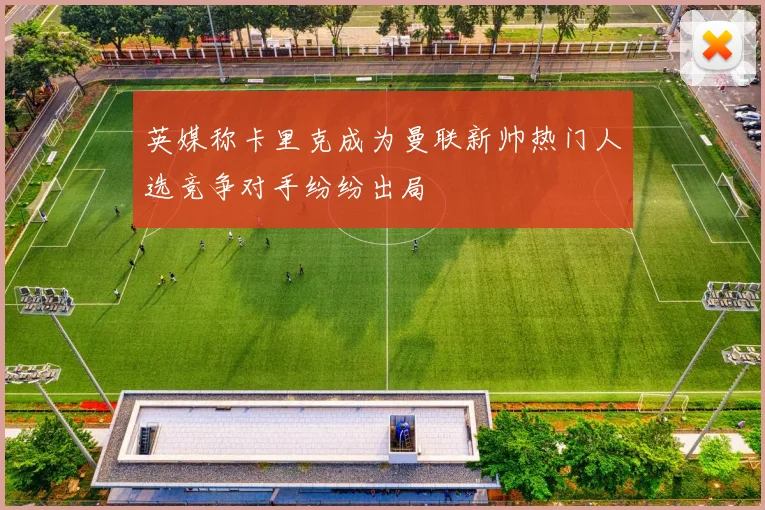 英媒称卡里克成为曼联新帅热门人选竞争对手纷纷出局