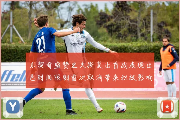 东契奇盛赞里夫斯复出首战表现出色时间限制首次取消带来积极影响