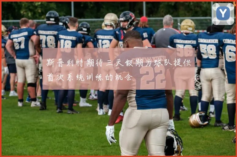 斯普利特期待三天假期为球队提供首次系统训练的机会