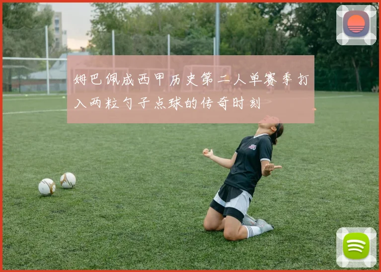 姆巴佩成西甲历史第二人单赛季打入两粒勺子点球的传奇时刻