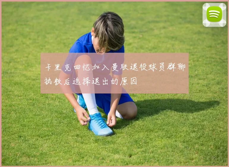 卡里克回忆加入曼联退役球员群聊执教后选择退出的原因