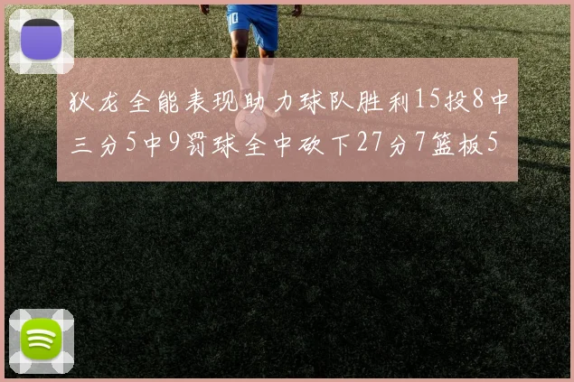 狄龙全能表现助力球队胜利15投8中三分5中9罚球全中砍下27分7篮板5助攻