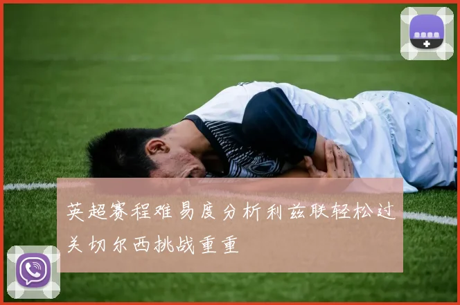英超赛程难易度分析利兹联轻松过关切尔西挑战重重