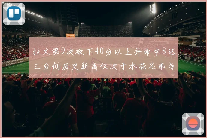 拉文第9次砍下40分以上并命中8记三分创历史新高仅次于水花兄弟与表演者