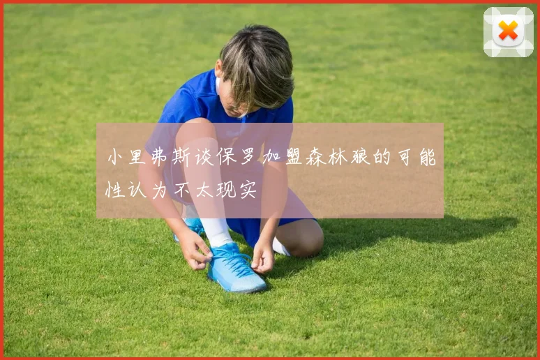 小里弗斯谈保罗加盟森林狼的可能性认为不太现实